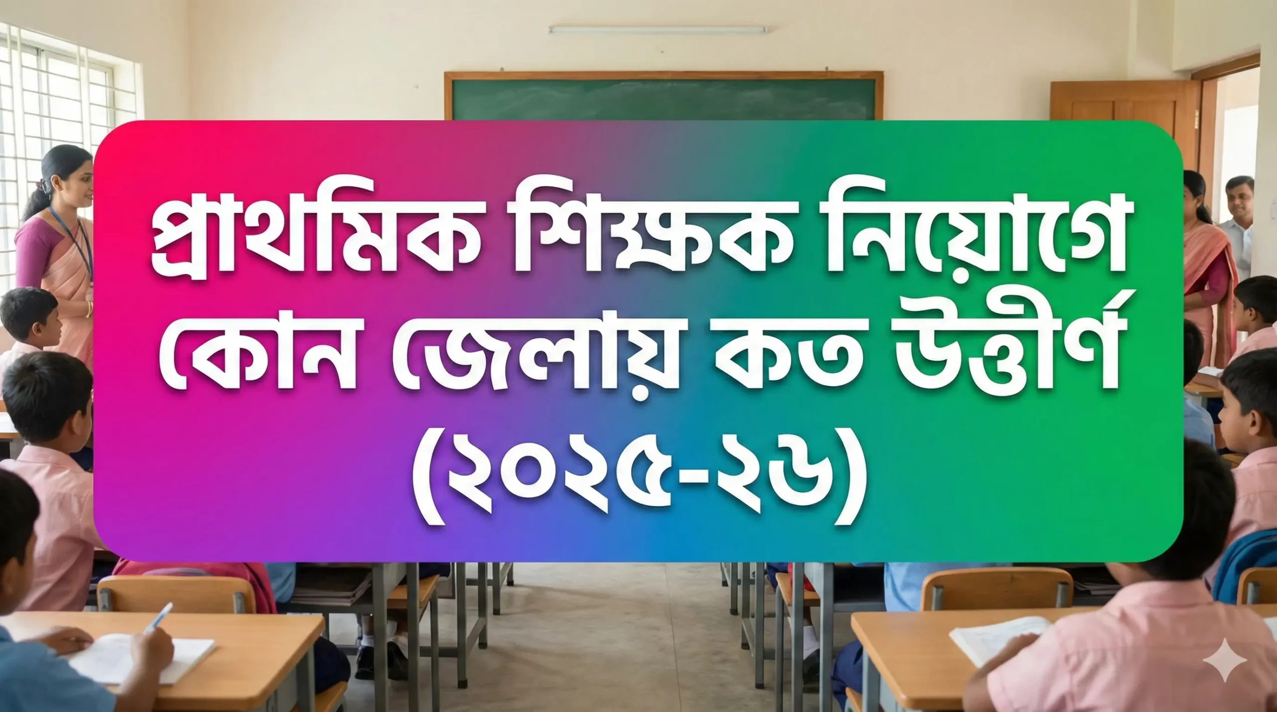 প্রাথমিক শিক্ষক নিয়োগে কোন জেলায় কত উত্তীর্ণ (২০২৫-২৬)
