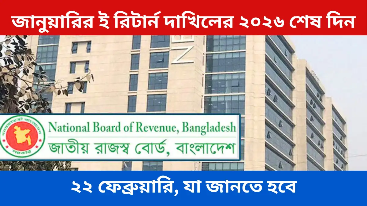 জানুয়ারির ই রিটার্ন দাখিলের ২০২৬ শেষ দিন ২২ ফেব্রুয়ারি