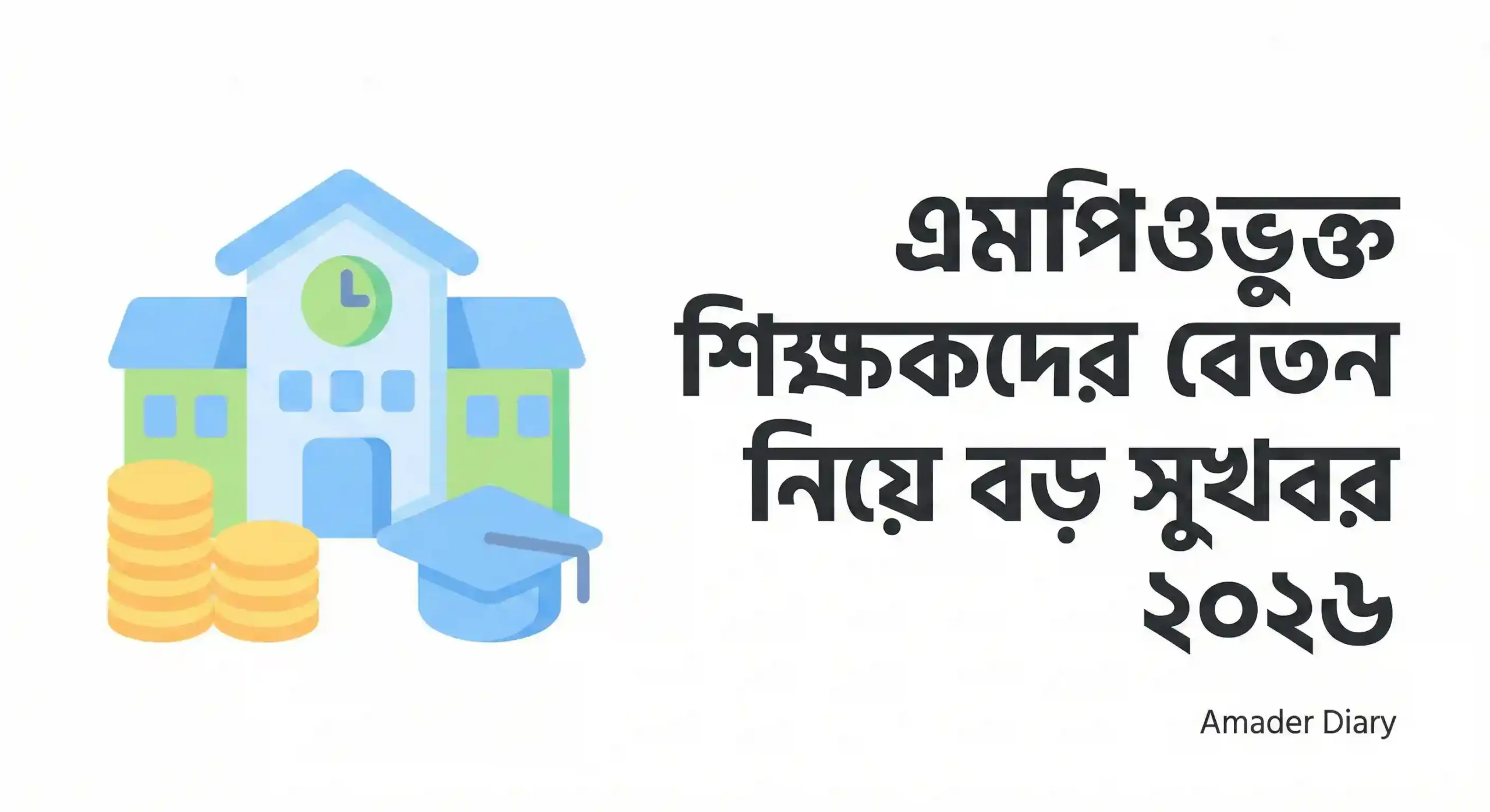 এমপিওভুক্ত শিক্ষকদের বেতন নিয়ে বড় সুখবর ২০২৬