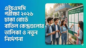 এইচএসসি পরীক্ষা ২০২৬ ঢাকা বোর্ডে বাতিল কেন্দ্রগুলোর তালিকা ও নতুন নির্দেশনা
